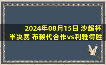 2024年08月15日 沙超杯半决赛 布赖代合作vs利雅得胜利 全场录像